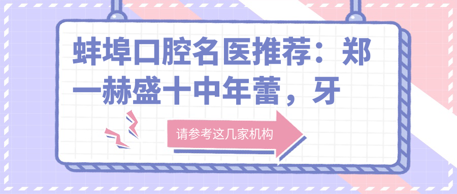 蚌埠口腔名医推荐：郑一赫盛十中年蕾，牙齿正畸美白修复技艺精细
