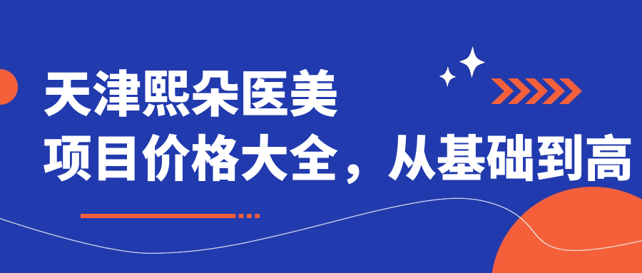 天津熙朵医美项目价格大全，从基础到高端多面剖析，费用28000元起