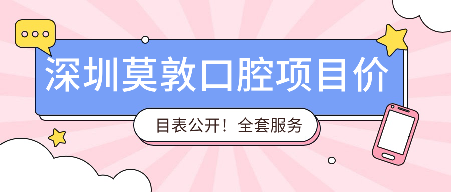 深圳莫敦口腔项目价目表公开！全套服务仅需2万8，实惠又安心！