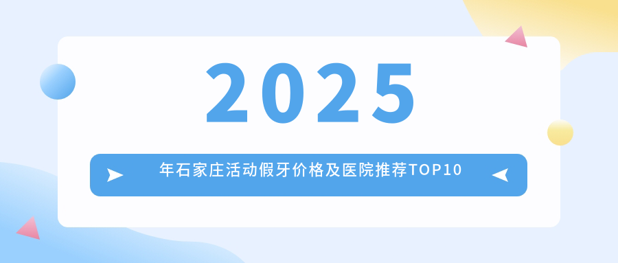 2025年石家庄活动假牙价格及医院推荐排名10