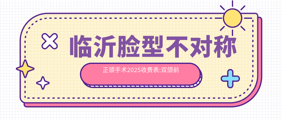 临沂脸型不对称正颌手术2025收费表:双颌前突正颌手术3万+偏颌正颌手术15万+龅牙正颌手术3万+下巴后缩正颌手术3万+