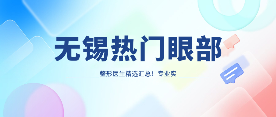 无锡热门眼部整形医生精选汇总！实力获赞，网友力荐榜单！