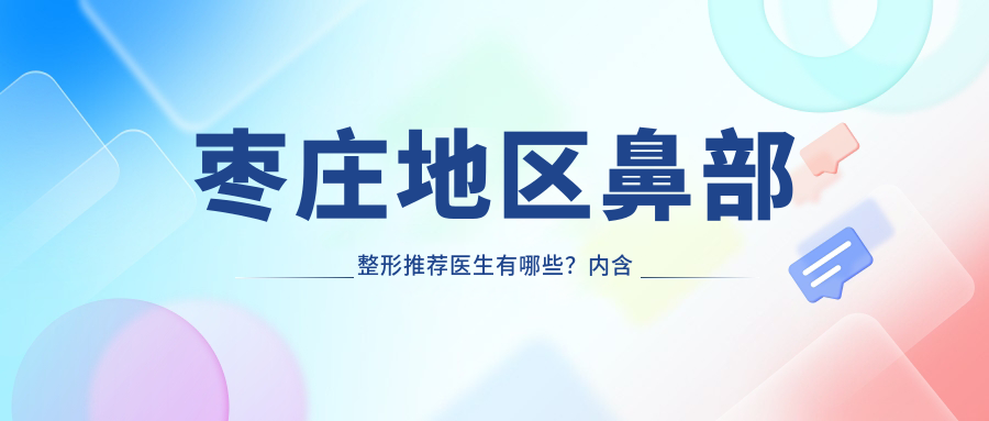 枣庄地区鼻部整形推荐医生有哪些？内含多位医生信息