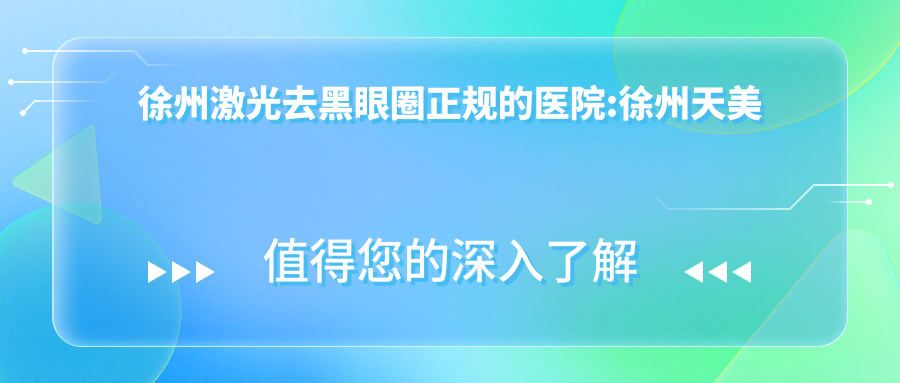 徐州激光去黑眼圈正规的医院:徐州天美医疗美容|丰县星璨医疗美容|徐州黛茗医疗美容排名前10