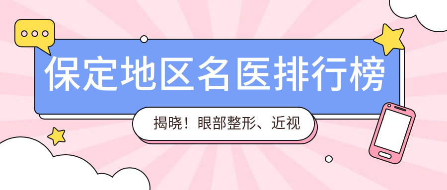 保定地区名医排行榜揭晓！眼部整形、近视矫正医生齐聚，技术、价格、地址全攻略！