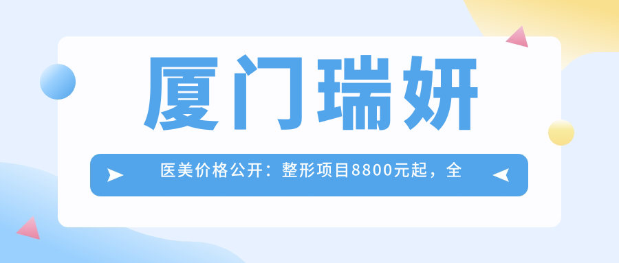 厦门瑞妍医美价格公开：整形项目8800元起，全览价格表享更多实惠！
