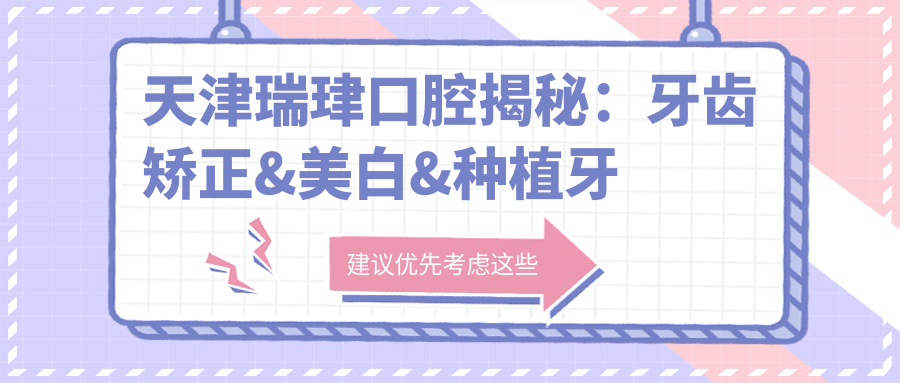 天津瑞珒口腔揭秘：牙齿矫正&美白&种植牙全项目价格清单，透明消费就在这里！