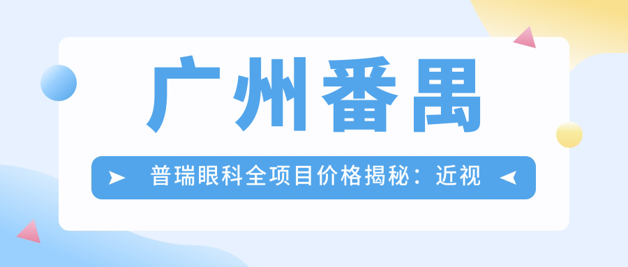 广州番禺普瑞眼科全项目价格揭秘：近视激光&白内障手术等热门选择一网打尽