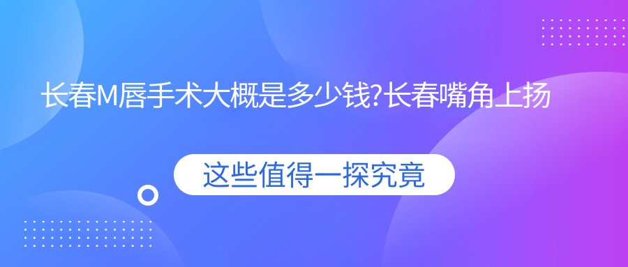长春M唇手术大概是多少钱?长春嘴角上扬术/M唇手术/M唇手术费用便宜