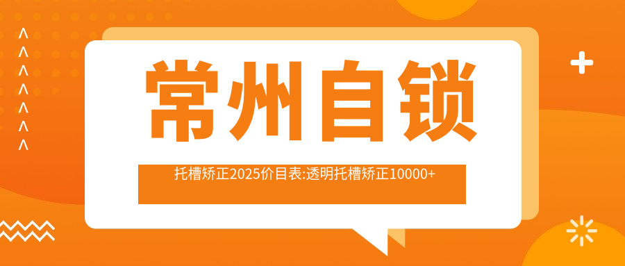 常州自锁托槽矫正2025价目表:透明托槽矫正10000+透明托槽矫正10000+自锁托槽矫正10000+金属托槽8500+