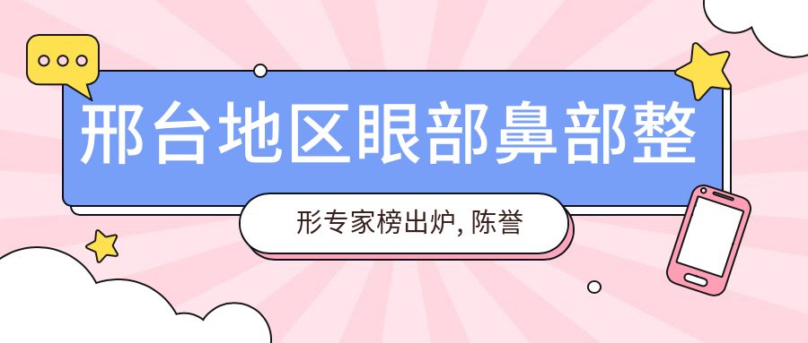 邢台地区眼部鼻部整形医生榜出炉, 陈誉华, 魏圣昊, 樊珂铭等医生备受推崇