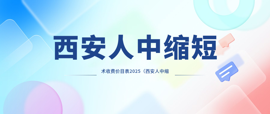 西安人中缩短术收费价目表2025（西安人中缩短术价格概览表）