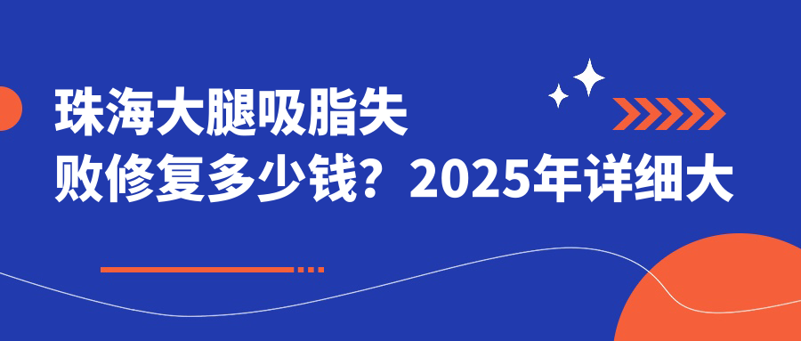 珠海大腿吸脂失败修复多少钱？2025年详细大腿吸脂失败修复价目表