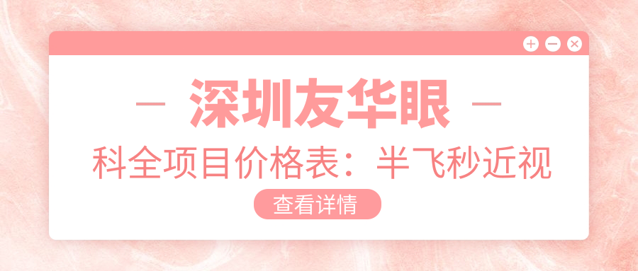 深圳友华眼科全项目价格表：半飞秒近视矫正+远视治疗+全飞秒散光处理详价公布