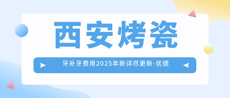 西安烤瓷牙补牙费用2025年新详尽更新-优德口腔/西安瑞诚口腔烤瓷牙补牙价格表(收费)