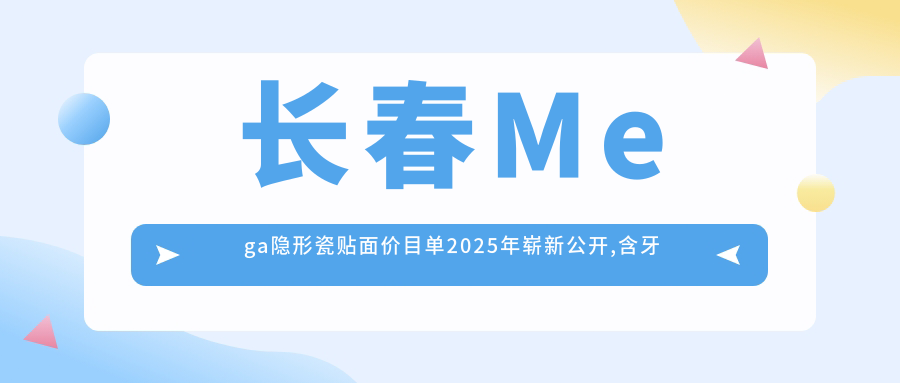 长春Mega隐形瓷贴面价目单2025年崭新公开,含牙齿瓷贴面/超声波洗牙/喷砂洗牙费用明细