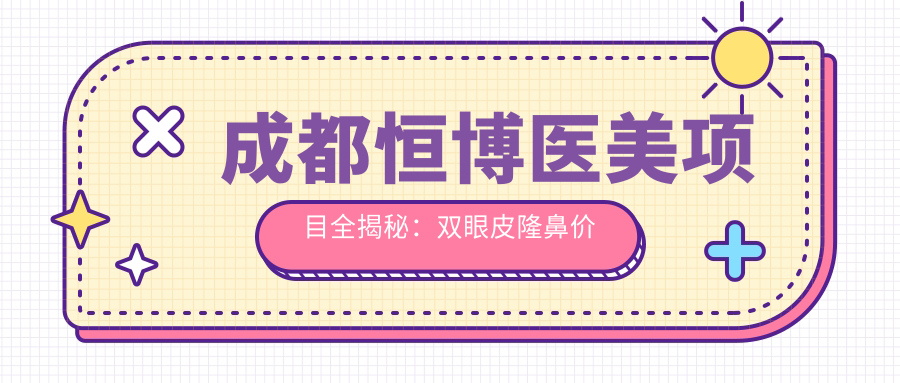 成都恒博医美项目全揭秘：双眼皮隆鼻价目表大公开