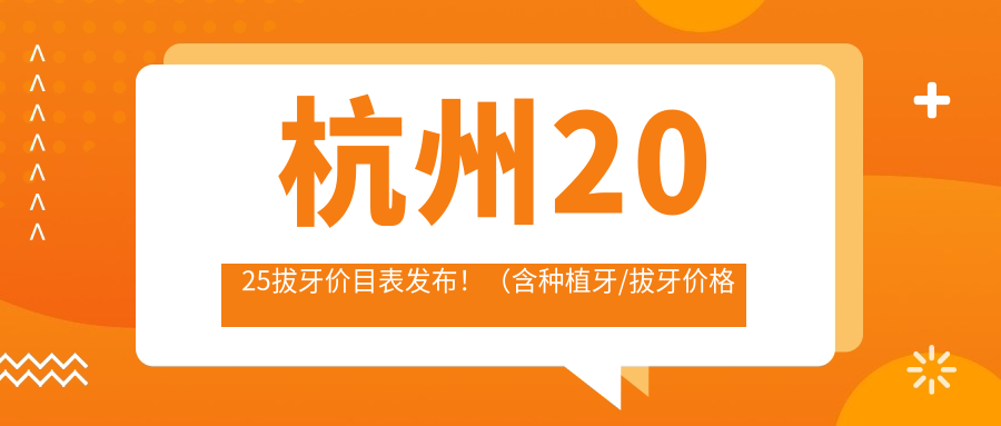 杭州2025拔牙价目表发布！（含种植牙/拔牙价格价目表）