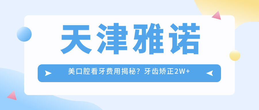 天津雅诺美口腔看牙费用揭秘？牙齿矫正2W+ 种植牙1W+ 美白贴面5K+
