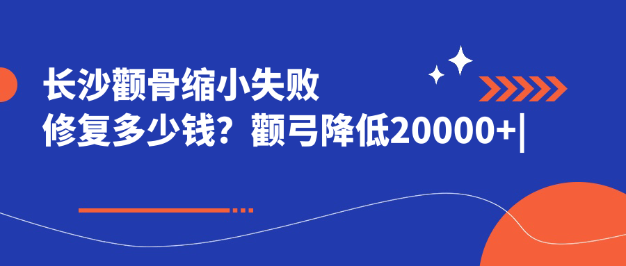 长沙颧骨缩小失败修复多少钱？颧弓降低20000+|颧骨垫高4400+，再附10家超人气医院价格表！