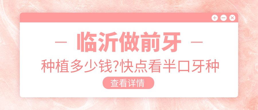 临沂做前牙种植多少钱?快点看半口牙种植和国产种植牙价目表