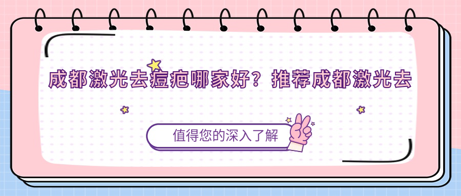 成都激光去痘疤哪家好？推荐成都激光去痘疤靠谱还正规的医院