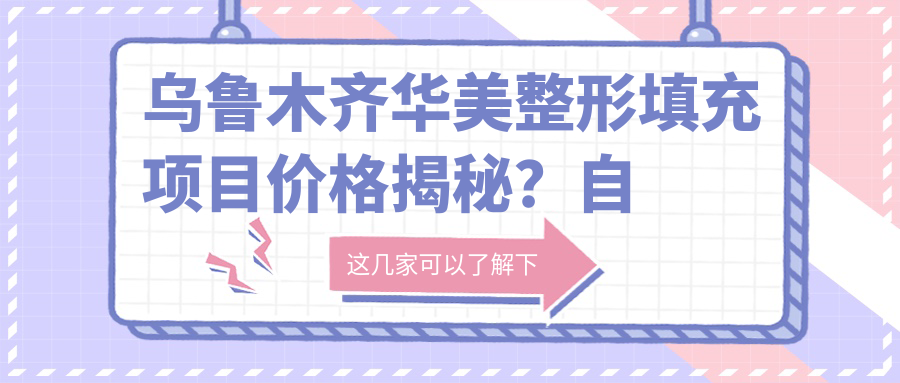 乌鲁木齐华美整形填充项目价格揭秘？自体脂肪填充1W+ 玻尿酸填充5K+ 隆鼻整形2W+