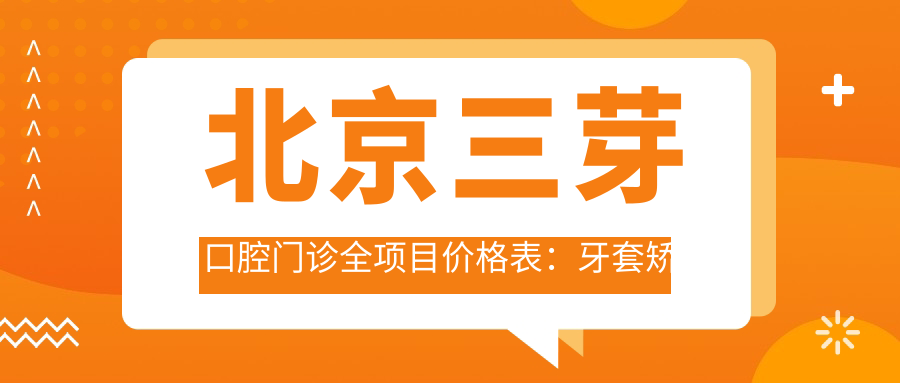 北京三芽口腔门诊全项目价格表：牙套矫正实惠|美白洗牙套餐|种植牙2880元起