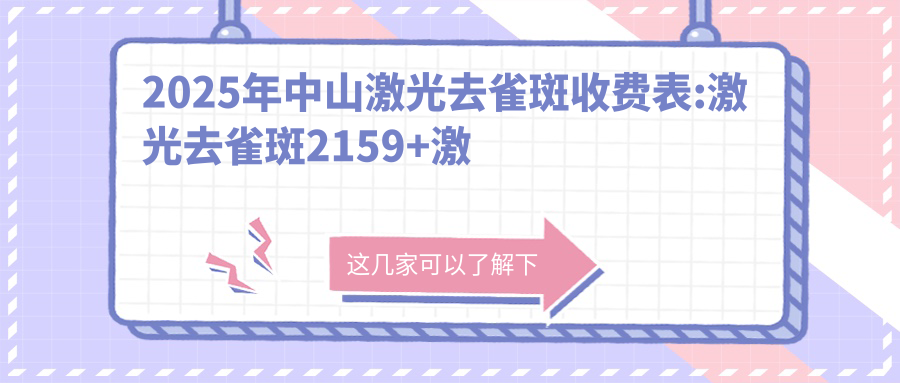 2025年中山激光去雀斑收费表:激光去雀斑2159+激光去晒斑1千+化学剥脱去黄褐斑1.7千+激光祛黄褐斑2千+