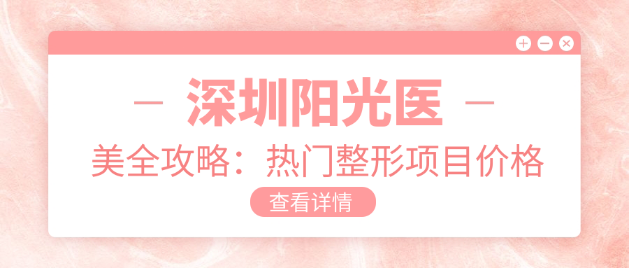 深圳阳光医美全攻略：热门整形项目价格大揭秘