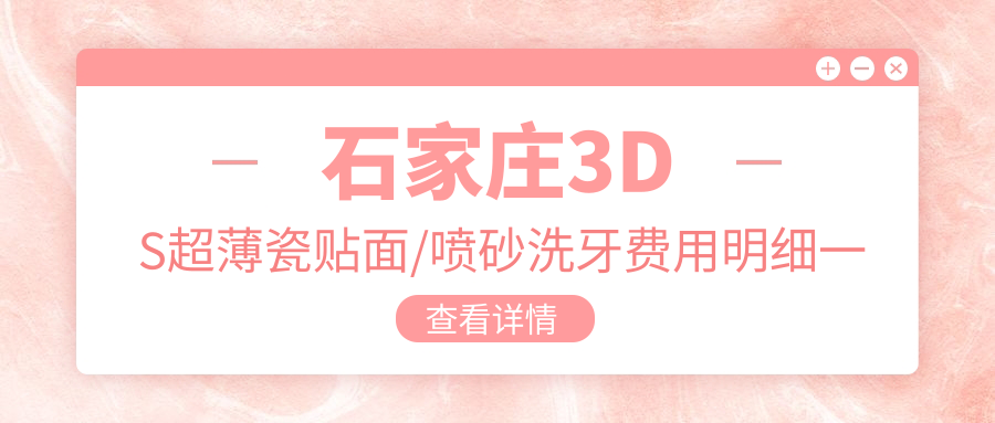 石家庄3DS超薄瓷贴面/喷砂洗牙费用明细一览表(2025石家庄3DS超薄瓷贴面3DS超薄瓷贴面均价为：2999元)