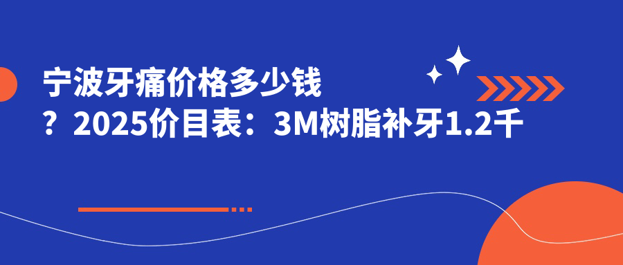 宁波牙痛价格多少钱？2025价目表：3M树脂补牙1.2千元起、中龋1.2千元起