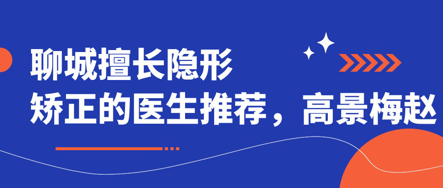 聊城擅长隐形矫正的医生推荐，高景梅赵开天李双等医生齐聚