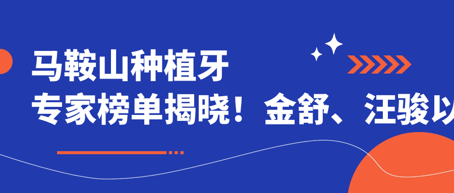 马鞍山种植牙医生榜单揭晓！金舒、汪骏以精细技艺获赞！