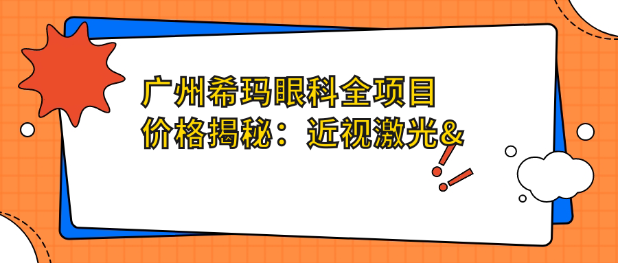 广州希玛眼科全项目价格揭秘：近视激光&白内障手术等一览无余