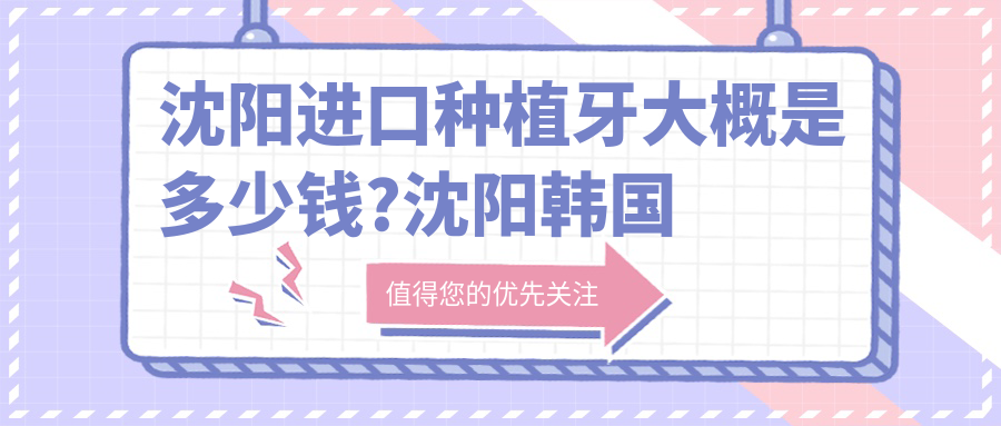 沈阳进口种植牙大概是多少钱?沈阳韩国登特斯种植牙/瑞典诺贝尔种植/韩国美格真种植牙收费划算
