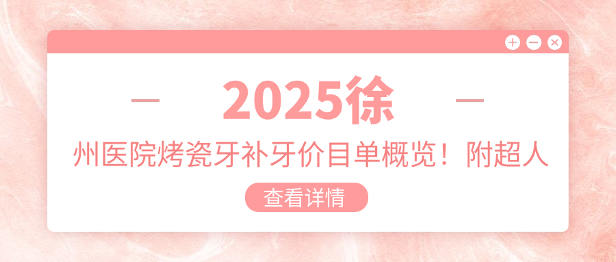 2025徐州医院烤瓷牙补牙价目单概览！附超人气医院排行！