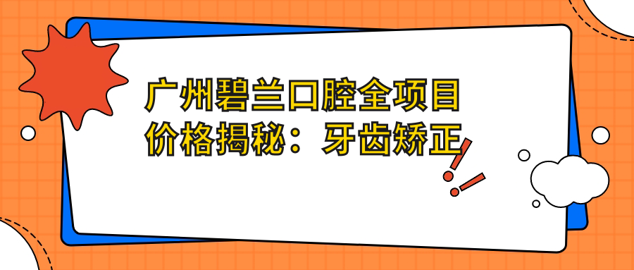 广州碧兰口腔全项目价格揭秘：牙齿矫正美白种植一网打尽