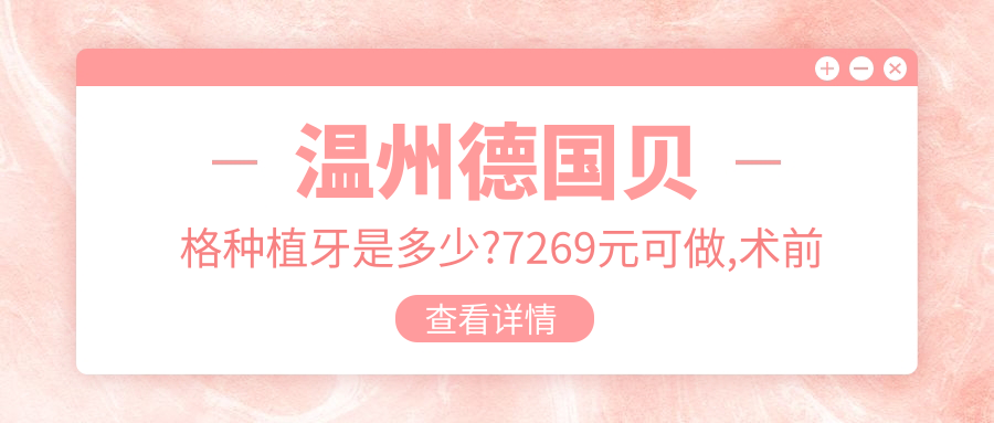 温州德国贝格种植牙是多少?7269元可做,术前指南教你不被坑