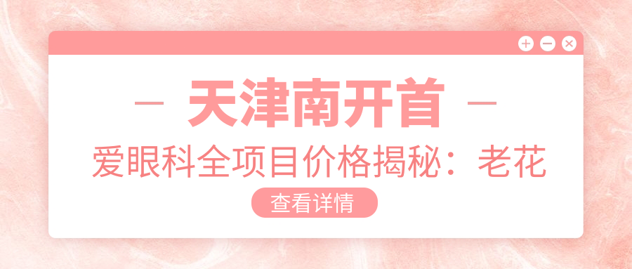 天津南开首爱眼科全项目价格揭秘：老花远视矫正|半全飞秒近视|PRL晶体植入|散光白内障治疗+多项优惠