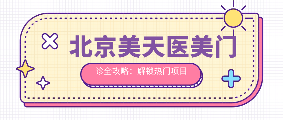 北京美天医美门诊全攻略：解锁热门项目价格，玻尿酸等你来探