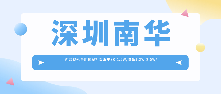深圳南华西晶整形费用揭秘？双眼皮8K-1.5W/隆鼻1.2W-2.5W/吸脂塑形2W-4W