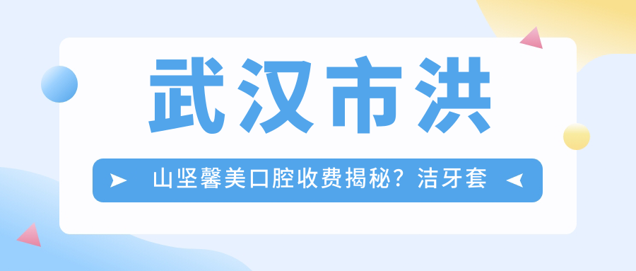 武汉市洪山坚馨美口腔收费揭秘？洁牙套餐300+ 牙齿矫正1W+ 种植牙8K+