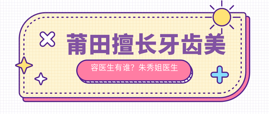 莆田擅长牙齿美容医生有谁？朱秀姐医生在莆田海峡备受推崇