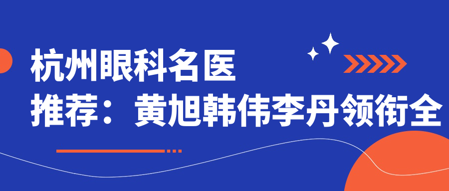 杭州眼科名医推荐：黄旭韩伟李丹领衔全飞秒近视手术医生榜