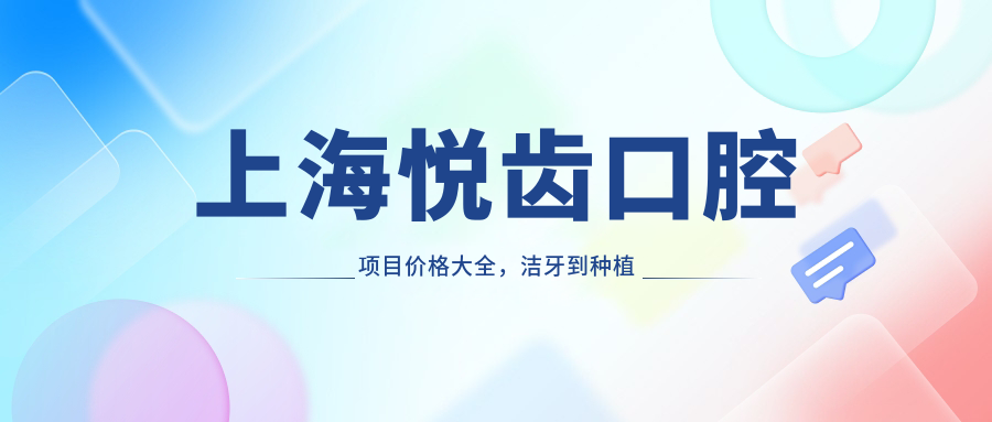 上海悦齿口腔项目价格大全，洁牙到种植多面覆盖，费用980元起详解