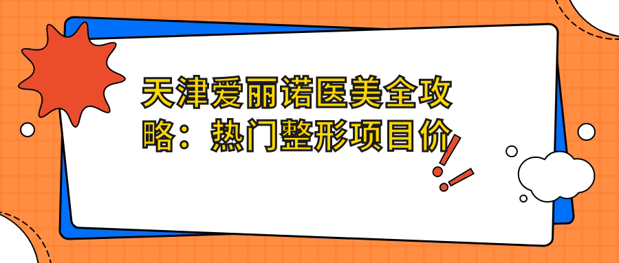 天津爱丽诺医美全攻略：热门整形项目价格大揭秘