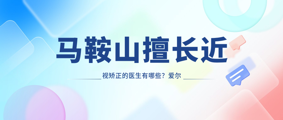 马鞍山擅长近视矫正的医生有哪些？爱尔眼科刘勇和尚力强位列其中