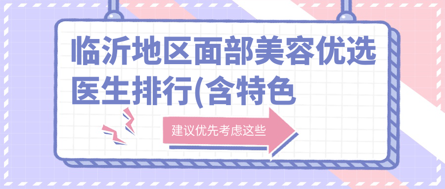 临沂地区面部美容优选医生排行(含特色项目+医院推荐)_打造美丽新选择