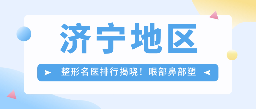 济宁地区整形名医排行揭晓！眼部鼻部塑形医生，技术特色，医院信息全攻略！